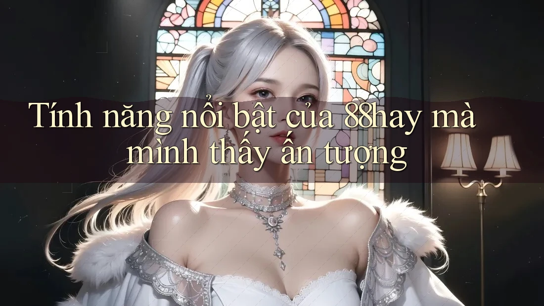 Tính năng nổi bật của 88hay mà mình thấy ấn tượng