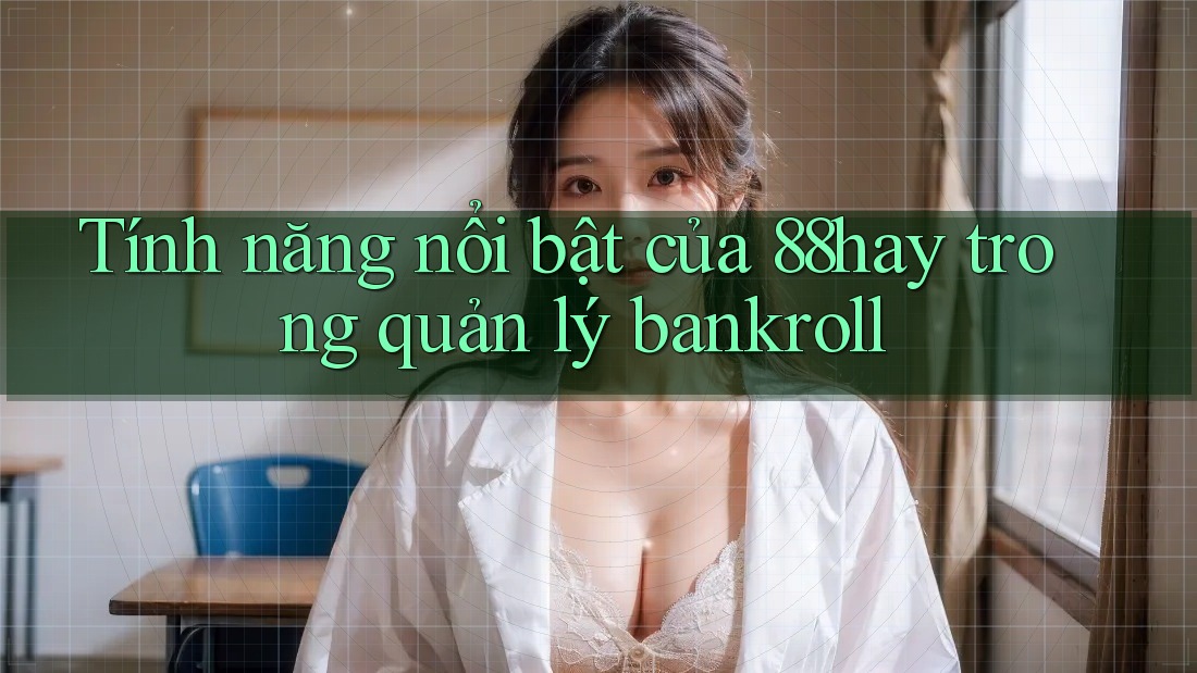 Tính năng nổi bật của 88hay trong quản lý bankroll Tính năng nổi bật của 88hay trong quản lý bankroll