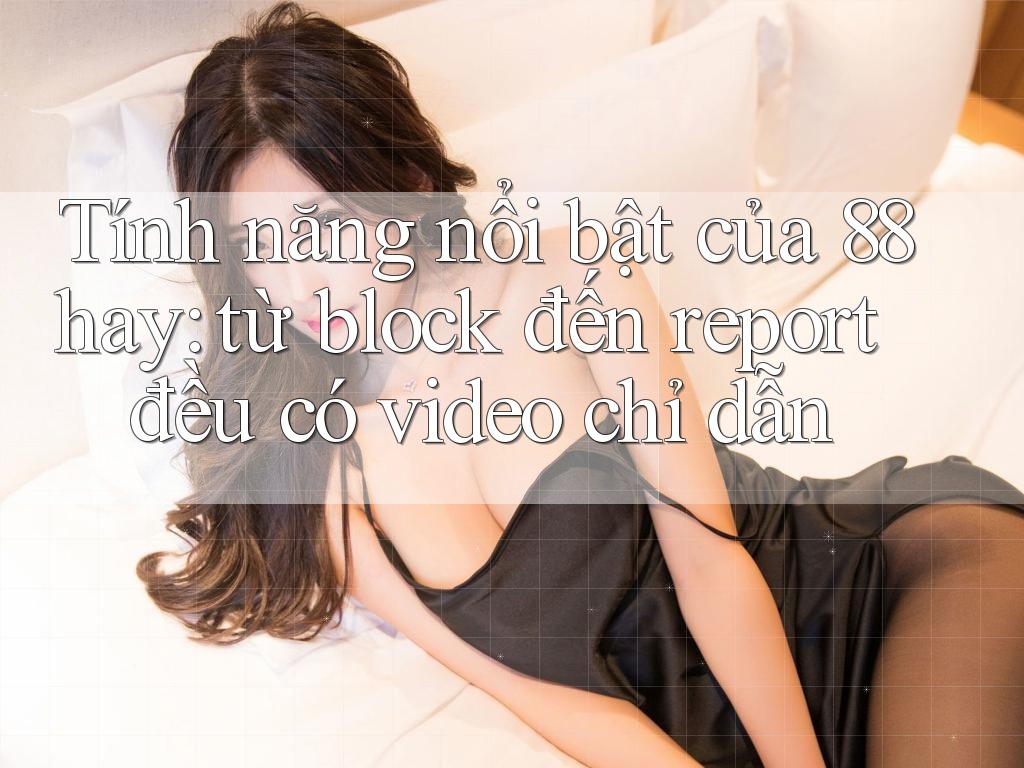 Tính năng nổi bật của 88hay: từ block đến report đều có video chỉ dẫn Tính năng nổi bật của 88hay: từ block đến report đều có video chỉ dẫn