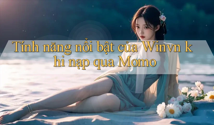 Tính năng nổi bật của Winvn khi nạp qua Momo Tính năng nổi bật của Winvn khi nạp qua Momo