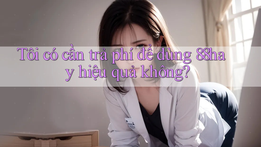 Tôi có cần trả phí để dùng 88hay hiệu quả không? Tôi có cần trả phí để dùng 88hay hiệu quả không?