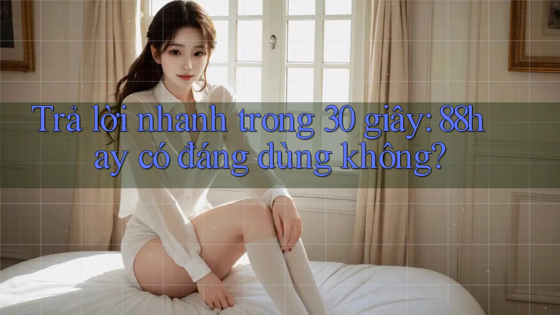 Trả lời nhanh trong 30 giây: 88hay có đáng dùng không? Trả lời nhanh trong 30 giây: 88hay có đáng dùng không?