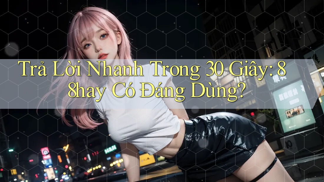 Trả Lời Nhanh Trong 30 Giây: 88hay Có Đáng Dùng? Trả Lời Nhanh Trong 30 Giây: 88hay Có Đáng Dùng?