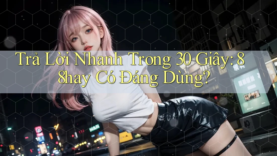 Trả Lời Nhanh Trong 30 Giây: 88hay Có Đáng Dùng?