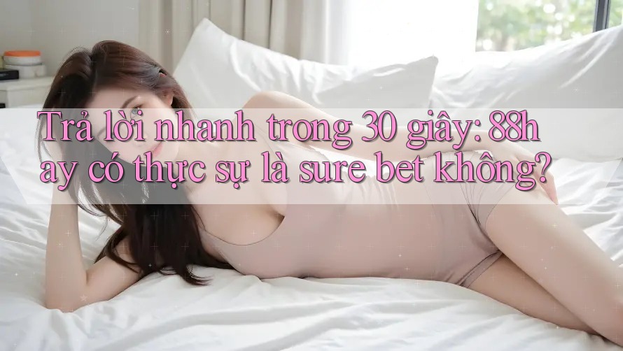 Trả lời nhanh trong 30 giây: 88hay có thực sự là sure bet không? Trả lời nhanh trong 30 giây: 88hay có thực sự là sure bet không?
