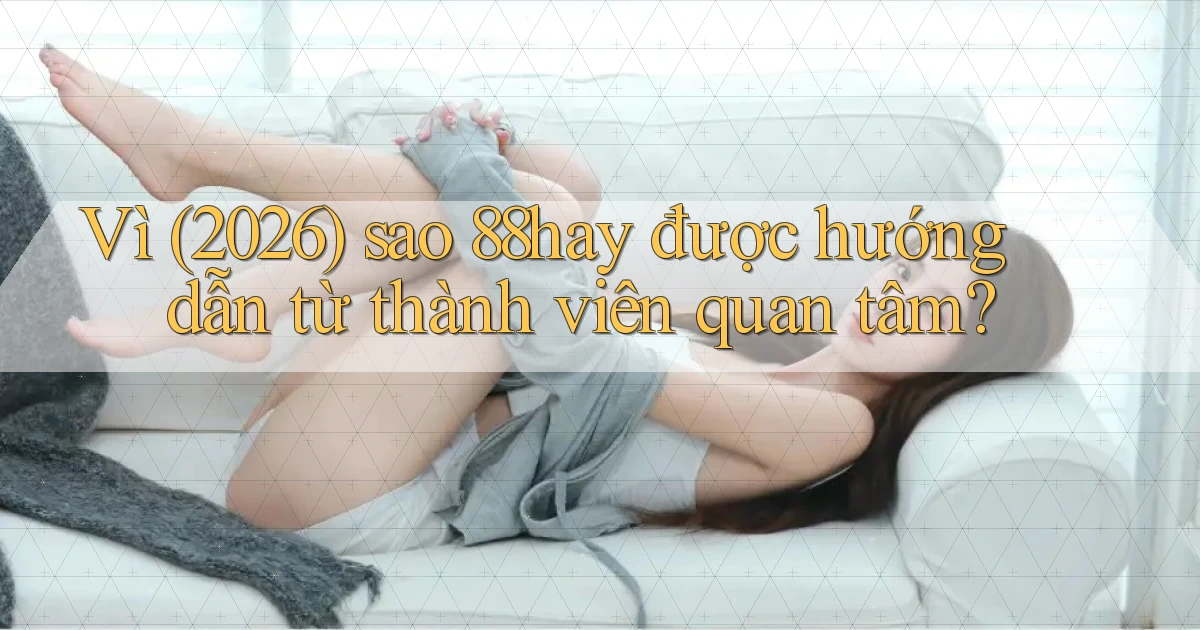 Vì (2026) sao 88hay được hướng dẫn từ thành viên quan tâm