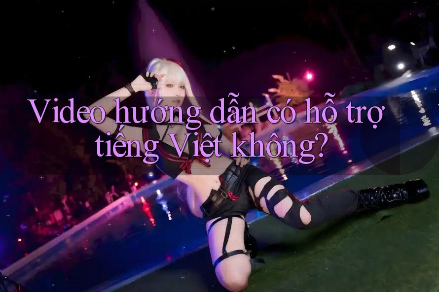 Video hướng dẫn có hỗ trợ tiếng Việt không? Video hướng dẫn có hỗ trợ tiếng Việt không?
