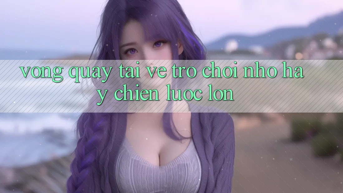 “Vòng Quay Tải Về” – Trò Chơi Nhỏ Hay Chiến Lược Lớn? “Vòng Quay Tải Về” – Trò Chơi Nhỏ Hay Chiến Lược Lớn?