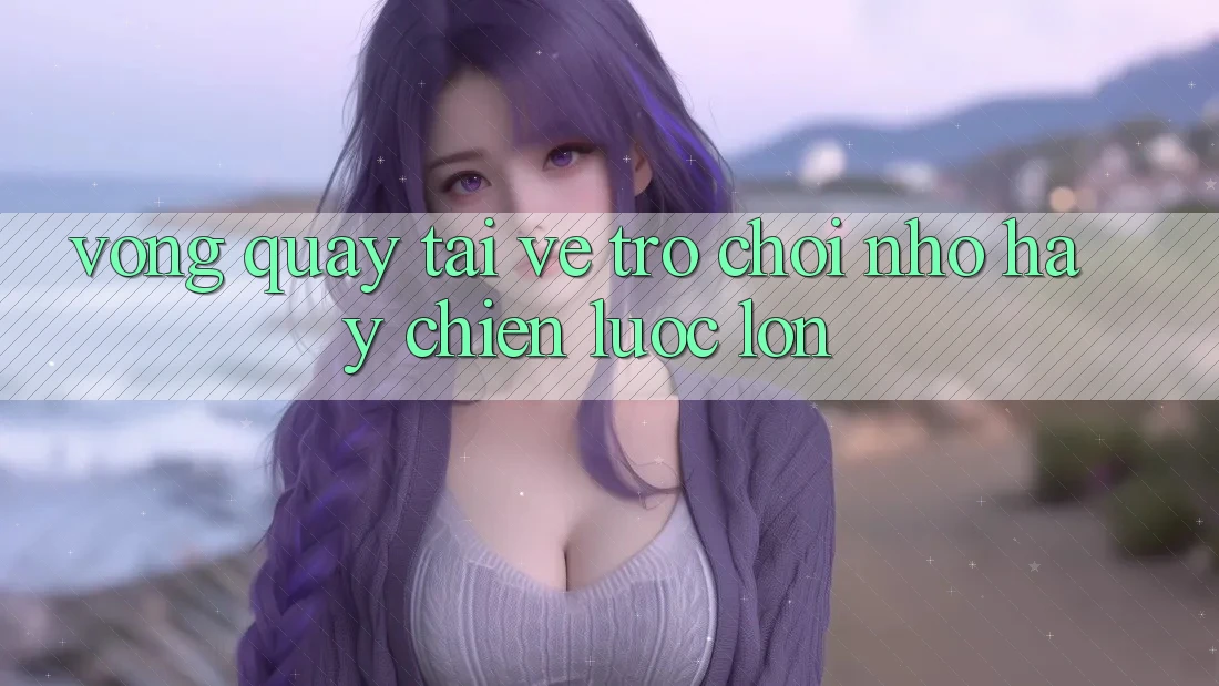 “Vòng Quay Tải Về” – Trò Chơi Nhỏ Hay Chiến Lược Lớn? “Vòng Quay Tải Về” – Trò Chơi Nhỏ Hay Chiến Lược Lớn?